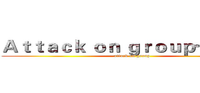 Ａｔｔａｃｋ ｏｎ ｇｒｏｕｐ一週年！ (attack on group)
