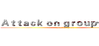 Ａｔｔａｃｋ ｏｎ ｇｒｏｕｐ一週年！ (attack on group)