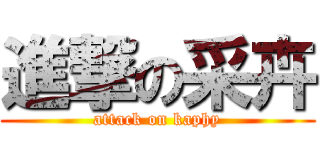 進撃の采卉 (attack on kaphy)