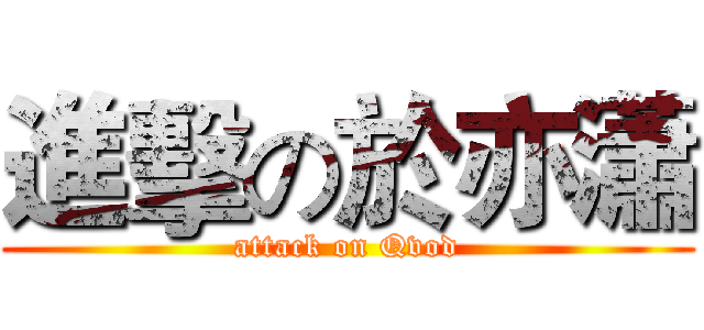 進擊の於亦瀟 (attack on Qvod)