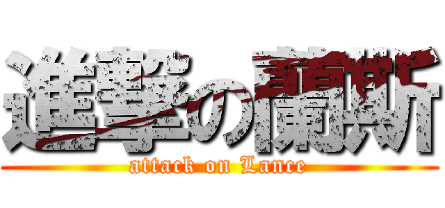 進撃の蘭斯 (attack on Lance)