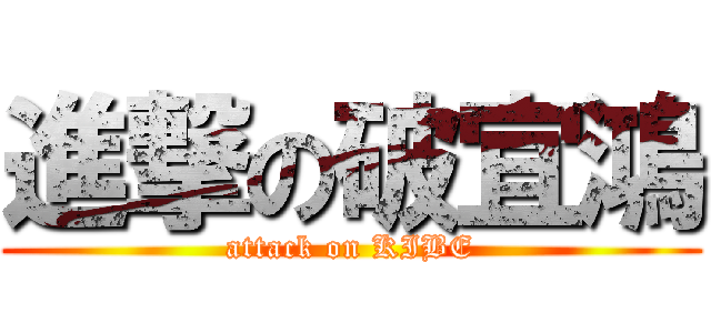 進撃の破宜鴻 (attack on KIBE)