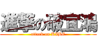 進撃の破宜鴻 (attack on KIBE)