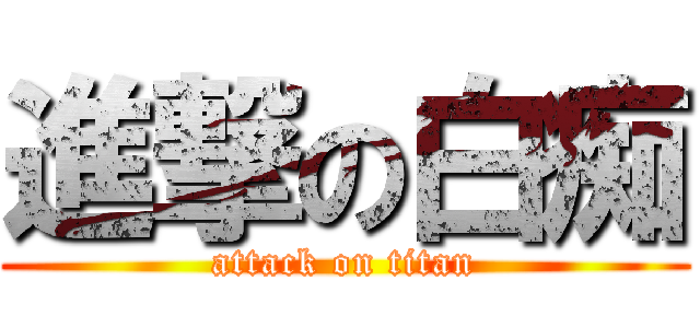 進撃の白痴 (attack on titan)
