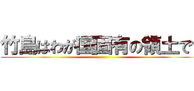 竹島はわが国固有の領土です ()