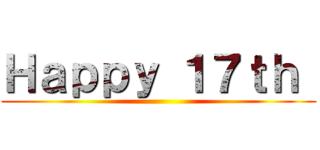 Ｈａｐｐｙ １７ｔｈ  ()