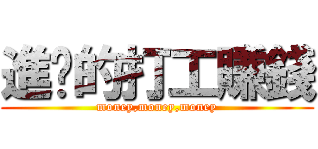 進擊的打工賺錢 (money,money,money)