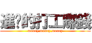 進擊的打工賺錢 (money,money,money)