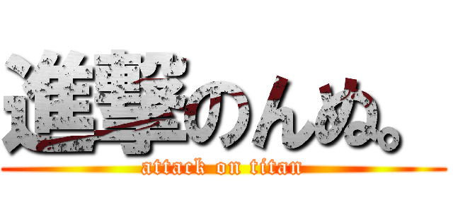 進撃のんぬ。 (attack on titan)