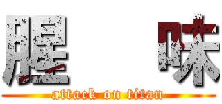 腥     味 (attack on titan)