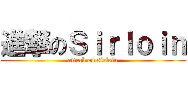 進撃のＳｉｒｌｏｉｎ (attack on sirloin)