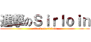 進撃のＳｉｒｌｏｉｎ (attack on sirloin)