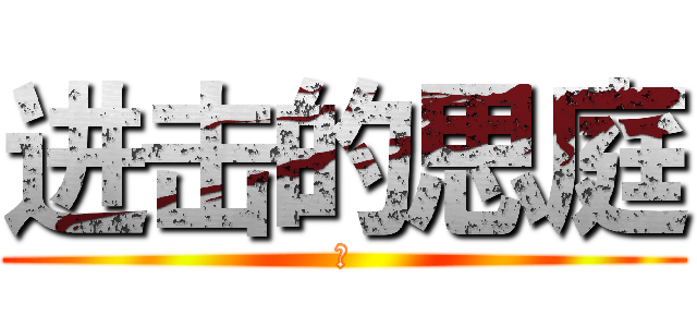 进击的思庭 (肥)