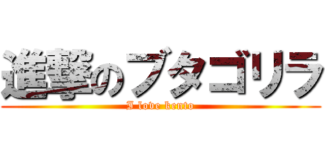 進撃のブタゴリラ (I love kento)