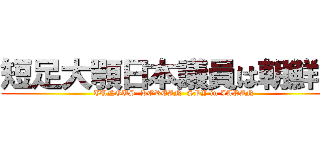 短足大顎日本議員は朝鮮人 (TUNGUS  KOREAN  SPY in JAPAN)