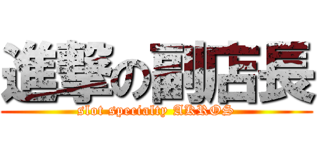 進撃の副店長 (slot specialty AKROS)