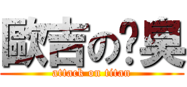 歐吉の腳臭 (attack on titan)