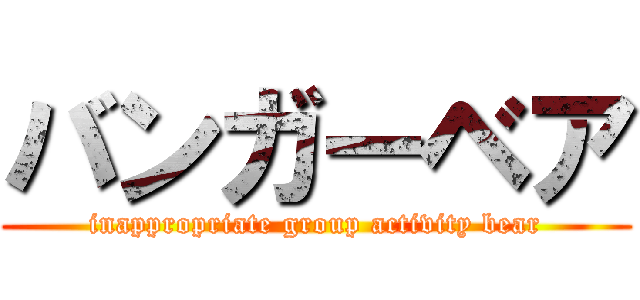 バンガーベア (inappropriate group activity bear)