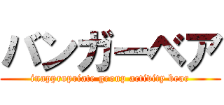 バンガーベア (inappropriate group activity bear)