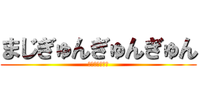 まじぎゅんぎゅんぎゅん (すきすぎてめつ)