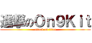 進撃のＯｎ９Ｋｉｔ (attack on titan)