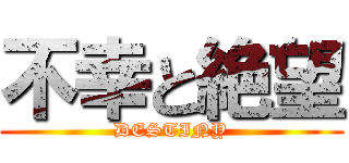 不幸と絶望 (DESTINY)