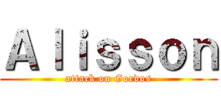 Ａｌｉｓｓｏｎ (attack on Gordos)