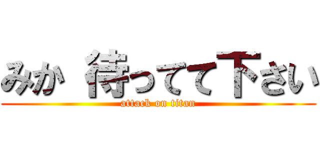 みか 待ってて下さい (attack on titan)