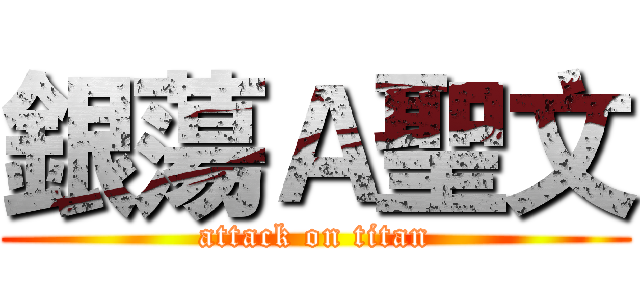 銀蕩Ａ聖文 (attack on titan)