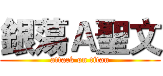 銀蕩Ａ聖文 (attack on titan)
