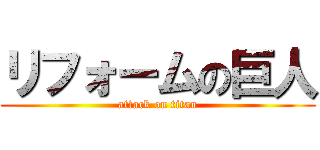 リフォームの巨人 (attack on titan)