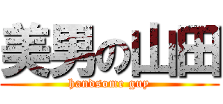 美男の山田 (handsome guy)