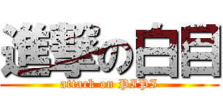 進撃の白目 (attack on PIPI)