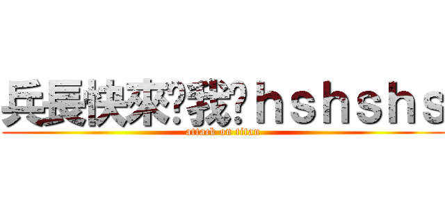 兵長快來踩我吧ｈｓｈｓｈｓ (attack on titan)