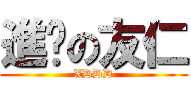 進擊の友仁 (XDDD)