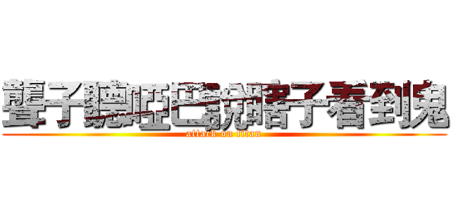 聾子聽啞巴說瞎子看到鬼 (attack on titan)