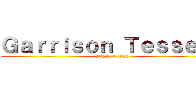 Ｇａｒｒｉｓｏｎ Ｔｅｓｓｅｒａ (attack on titan)