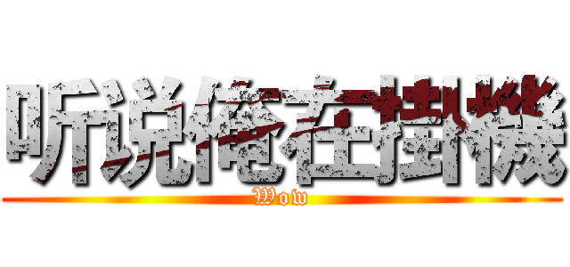 听说俺在掛機 (Wow)