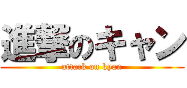 進撃のキャン (attack on kyan)