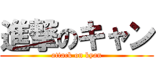 進撃のキャン (attack on kyan)