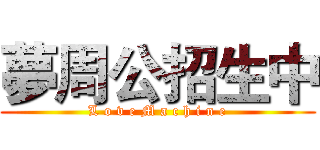 夢周公招生中 (L o v e M a c h i n e)