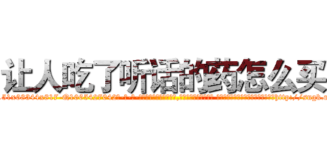 让人吃了听话的药怎么买 (让人吃了听话的药怎么买【电-话151x68344x817-Q1065427042元-吉-药-业】我们做的是长期生意,靠的是老客户长期支持 让人吃了听话的药怎么买在发表了一篇http://sngk.net/NVnBFq

参考消息网我们做的是长期生意,靠的是老客户长期支持也许我们早该意识到，就连鲍勃·霍斯金斯（金球奖戏剧类电影男主角 
)