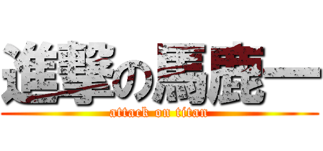 進撃の馬鹿一 (attack on titan)