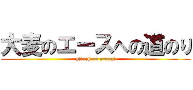 大麦のエースへの道のり (attack on omugi)