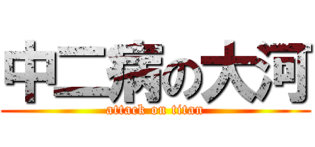 中二病の大河 (attack on titan)