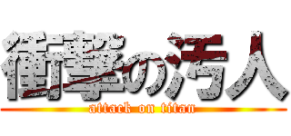 衝撃の汚人 (attack on titan)