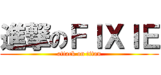 進撃のＦＩＸＩＥ (attack on titan)