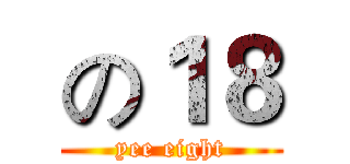 の１８ (yee eight)