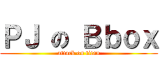 ＰＪ の Ｂｂｏｘ (attack on titan)