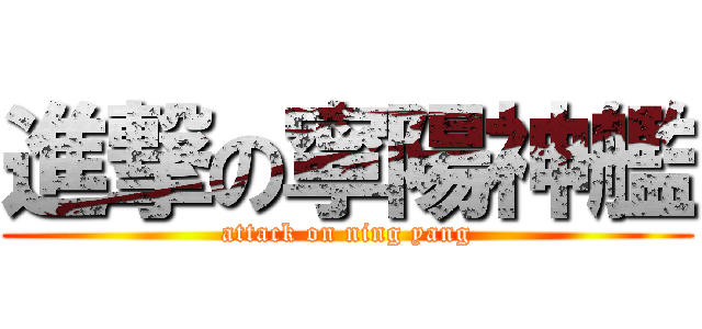 進撃の寧陽神艦 (attack on ning yang)